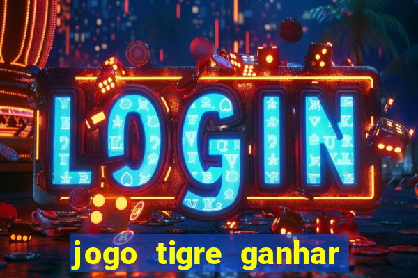 jogo tigre ganhar dinheiro de verdade